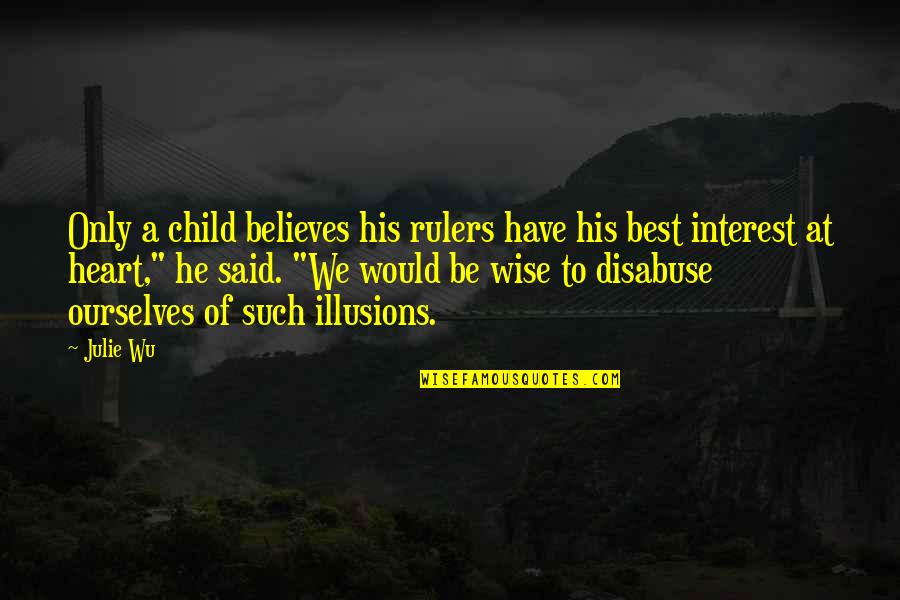 Wise Heart Quotes By Julie Wu: Only a child believes his rulers have his