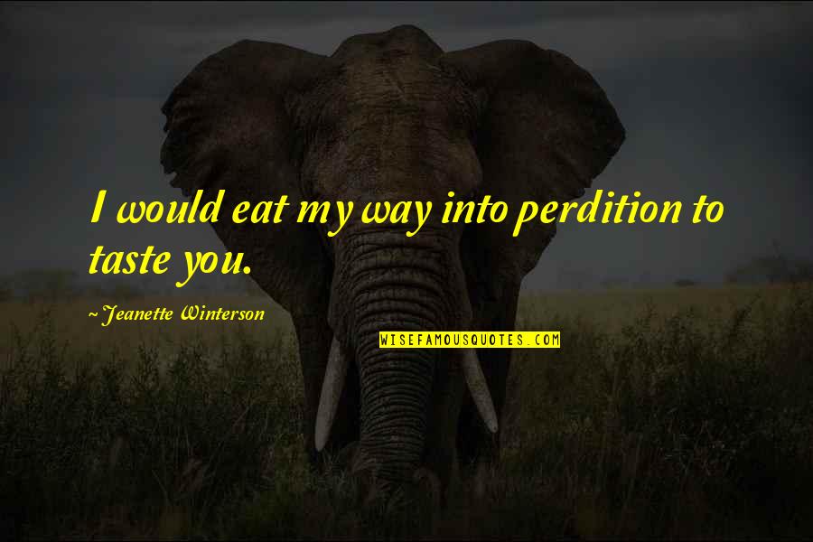 Wise Leaders Quotes By Jeanette Winterson: I would eat my way into perdition to Wise Leaders Quotes By Jeanette Winterson: I would eat my way into perdition to