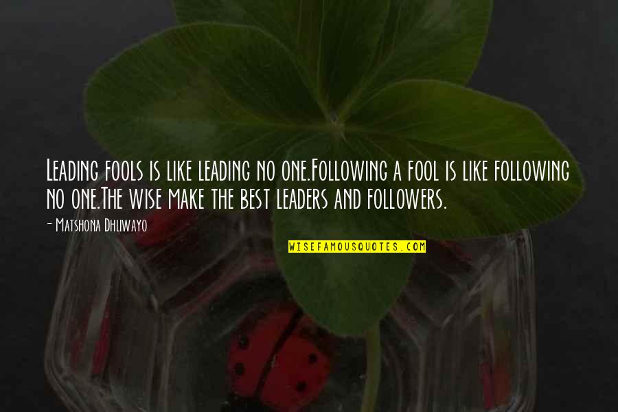 Wise Leaders Quotes By Matshona Dhliwayo: Leading fools is like leading no one.Following a Wise Leaders Quotes By Matshona Dhliwayo: Leading fools is like leading no one.Following a