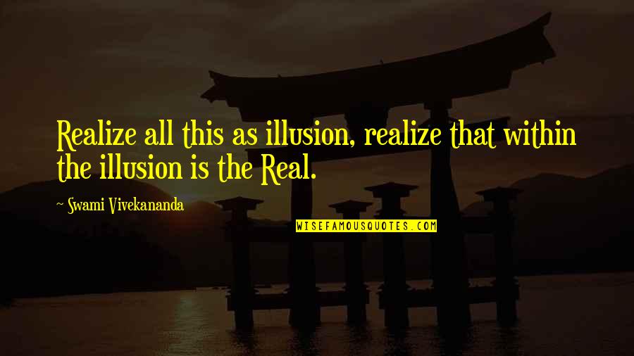 Wise Leaders Quotes By Swami Vivekananda: Realize all this as illusion, realize that within Wise Leaders Quotes By Swami Vivekananda: Realize all this as illusion, realize that within