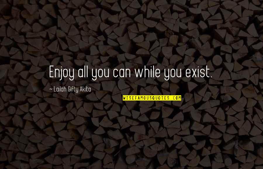 Wise Life Inspirational Quotes By Lailah Gifty Akita: Enjoy all you can while you exist. Wise Life Inspirational Quotes By Lailah Gifty Akita: Enjoy all you can while you exist.