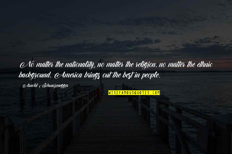 Wise Looks Quotes By Arnold Schwarzenegger: No matter the nationality, no matter the religion, Wise Looks Quotes By Arnold Schwarzenegger: No matter the nationality, no matter the religion,