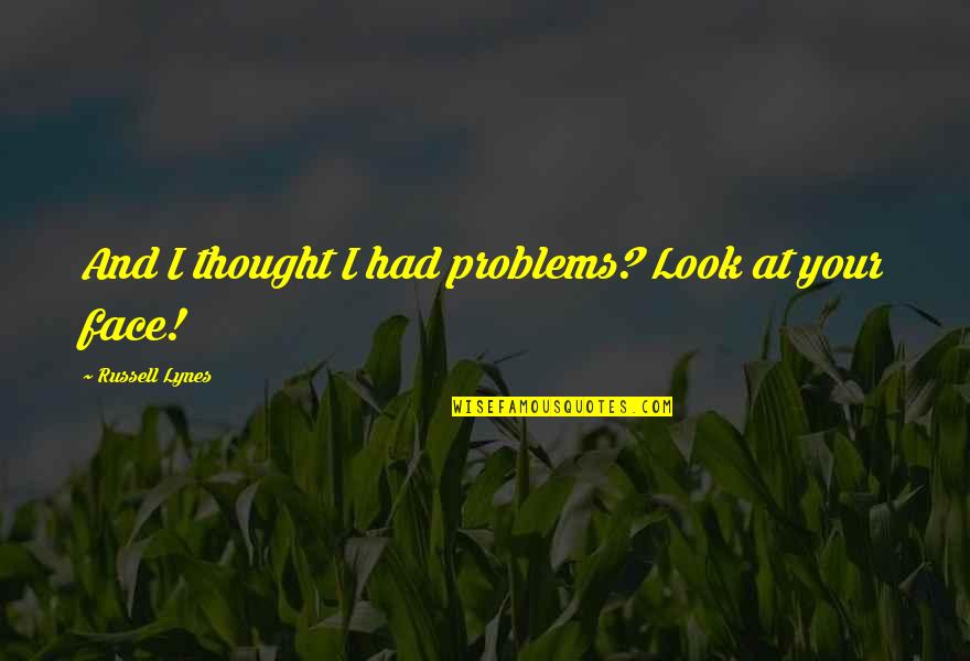 Wise Looks Quotes By Russell Lynes: And I thought I had problems? Look at Wise Looks Quotes By Russell Lynes: And I thought I had problems? Look at