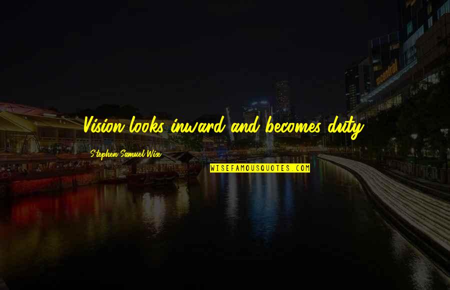 Wise Looks Quotes By Stephen Samuel Wise: Vision looks inward and becomes duty. Wise Looks Quotes By Stephen Samuel Wise: Vision looks inward and becomes duty.