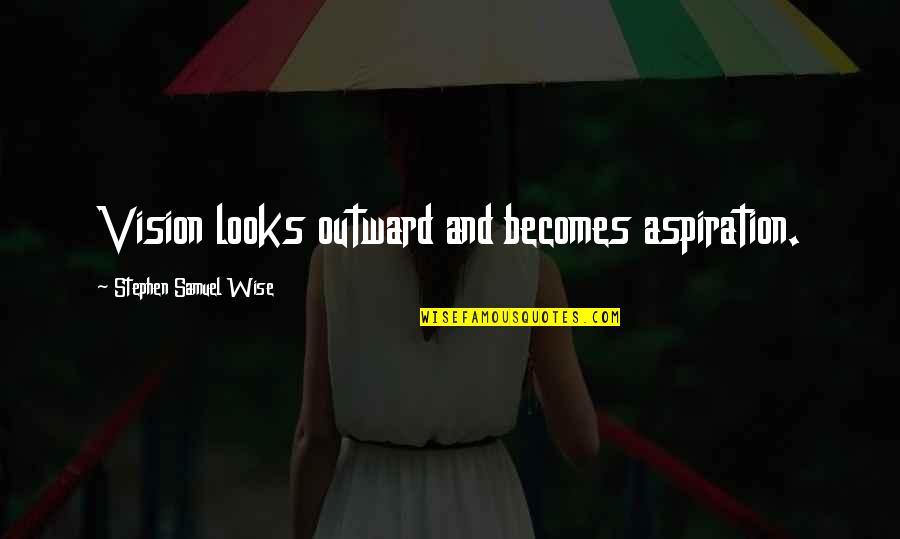 Wise Looks Quotes By Stephen Samuel Wise: Vision looks outward and becomes aspiration. Wise Looks Quotes By Stephen Samuel Wise: Vision looks outward and becomes aspiration.