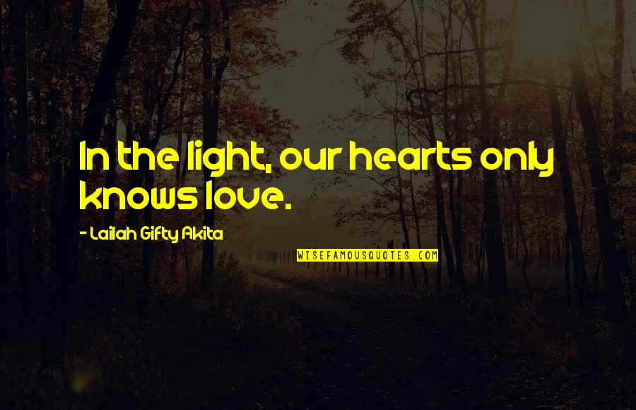 Wise Love Quotes By Lailah Gifty Akita: In the light, our hearts only knows love.