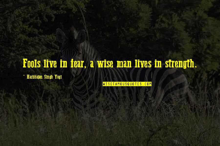 Wise Man Fear Quotes By Harbhajan Singh Yogi: Fools live in fear, a wise man lives
