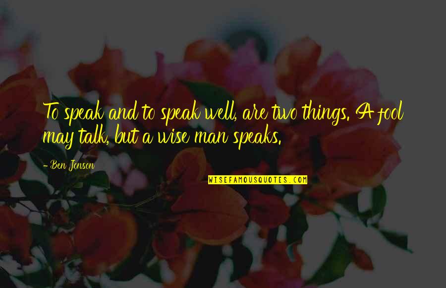 Wise Man Fool Quotes By Ben Jonson: To speak and to speak well, are two