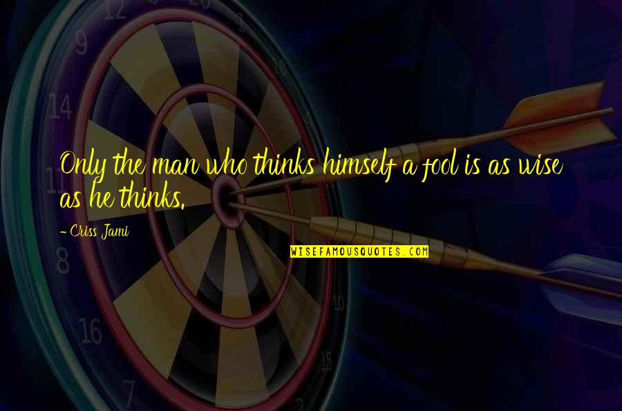 Wise Man Fool Quotes By Criss Jami: Only the man who thinks himself a fool
