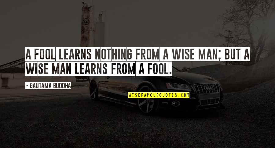 Wise Man Fool Quotes By Gautama Buddha: A fool learns nothing from a wise man;