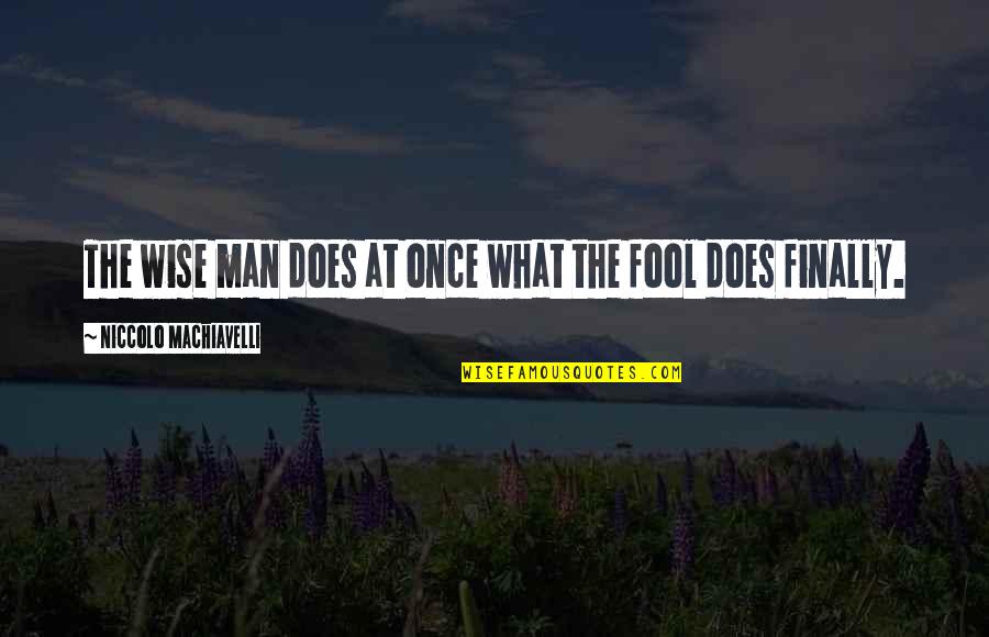 Wise Man Fool Quotes By Niccolo Machiavelli: The wise man does at once what the