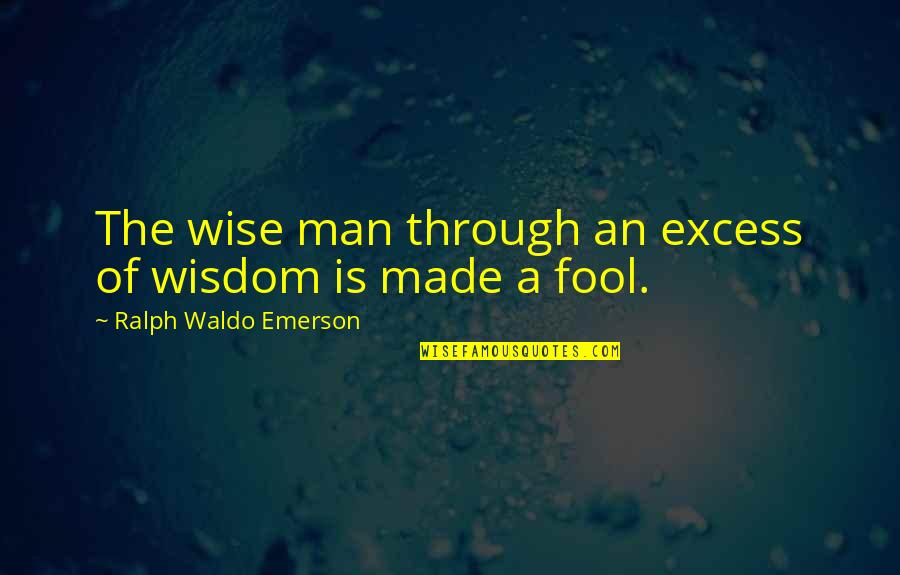Wise Man Fool Quotes By Ralph Waldo Emerson: The wise man through an excess of wisdom