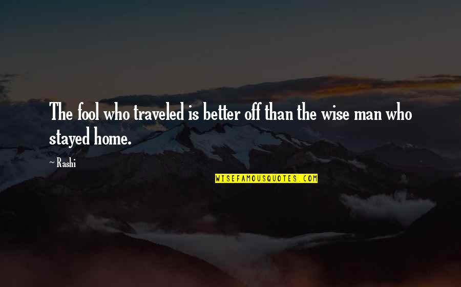Wise Man Fool Quotes By Rashi: The fool who traveled is better off than