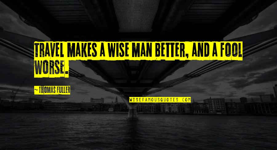 Wise Man Fool Quotes By Thomas Fuller: Travel makes a wise man better, and a