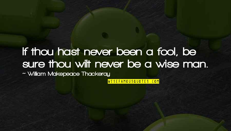 Wise Man Fool Quotes By William Makepeace Thackeray: If thou hast never been a fool, be