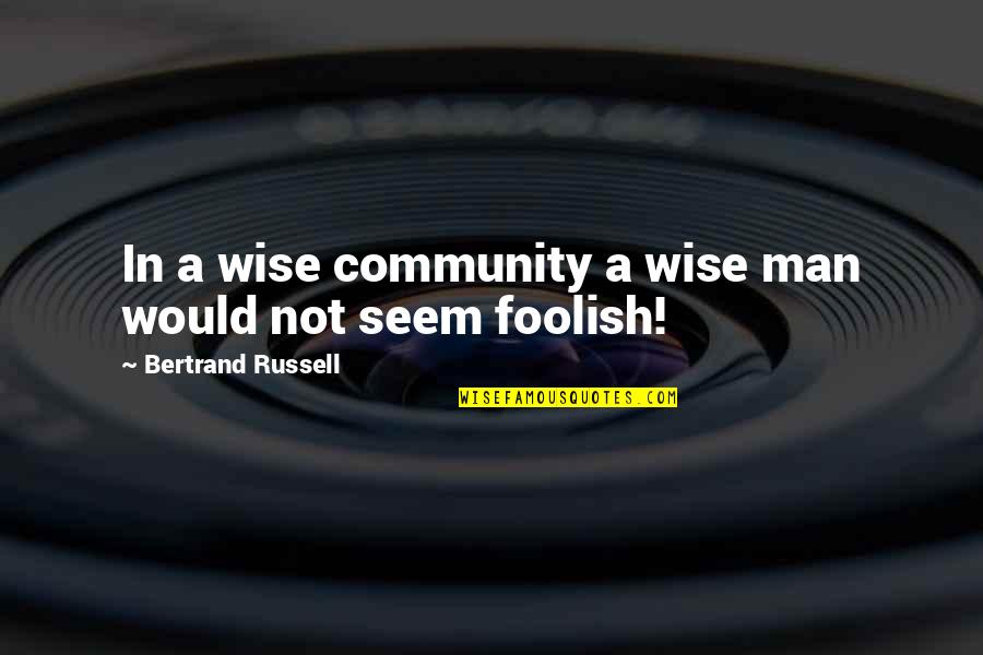 Wise Man Foolish Man Quotes By Bertrand Russell: In a wise community a wise man would