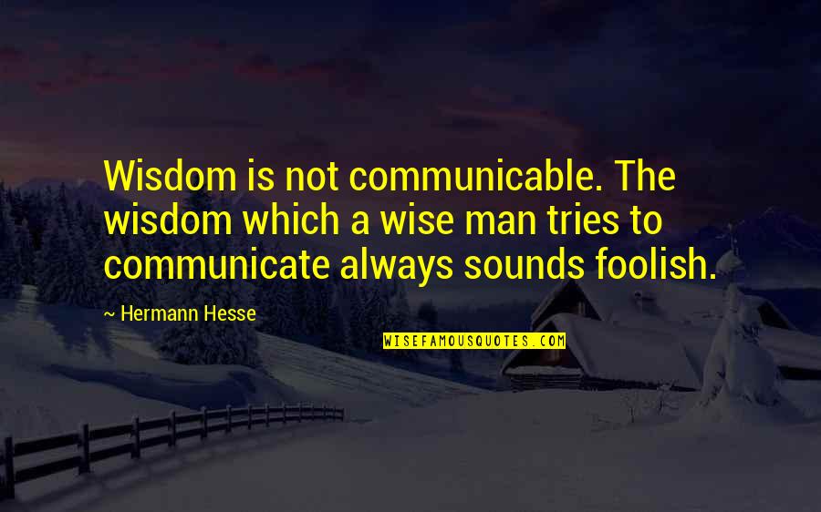 Wise Man Foolish Man Quotes By Hermann Hesse: Wisdom is not communicable. The wisdom which a
