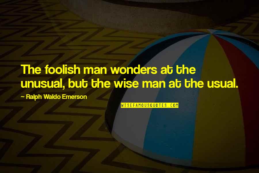 Wise Man Foolish Man Quotes By Ralph Waldo Emerson: The foolish man wonders at the unusual, but