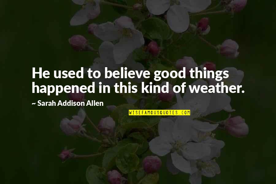 Wise Man Leadership Quotes By Sarah Addison Allen: He used to believe good things happened in Wise Man Leadership Quotes By Sarah Addison Allen: He used to believe good things happened in