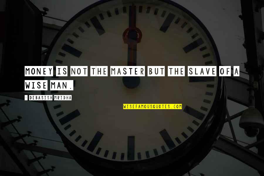 Wise Man Life Quotes By Debasish Mridha: Money is not the master but the slave