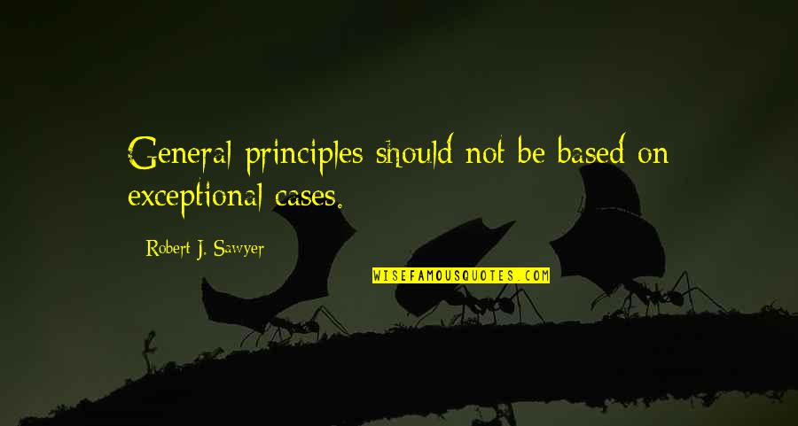 Wise Man Listens Quotes By Robert J. Sawyer: General principles should not be based on exceptional