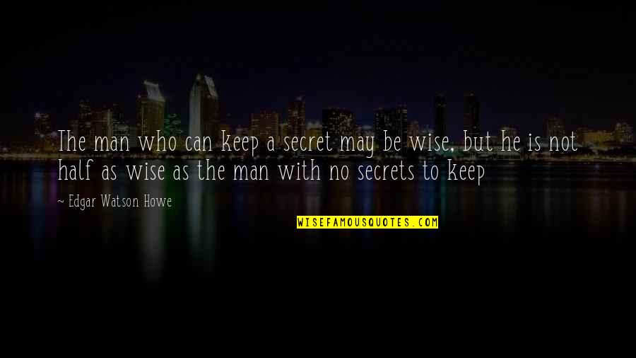 Wise Man Wisdom Quotes By Edgar Watson Howe: The man who can keep a secret may