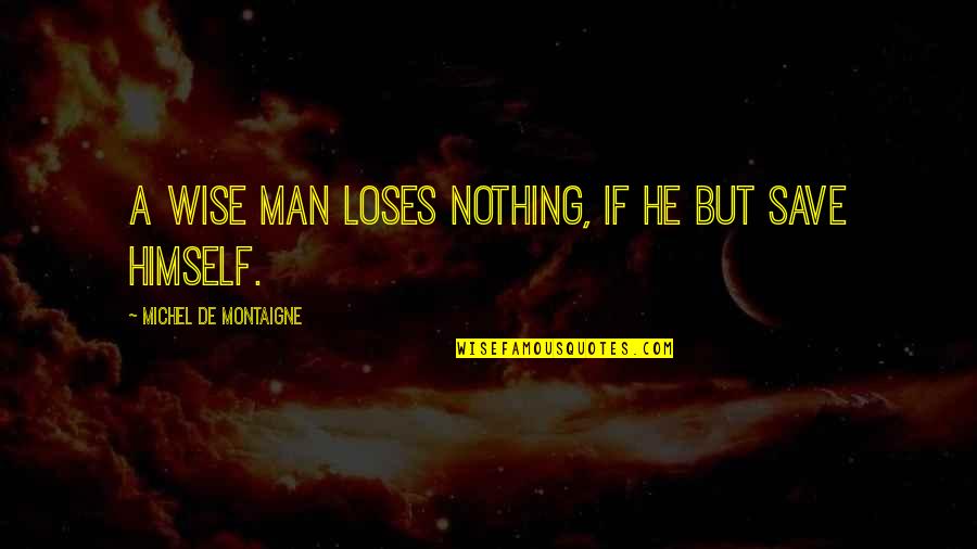 Wise Man Wisdom Quotes By Michel De Montaigne: A wise man loses nothing, if he but