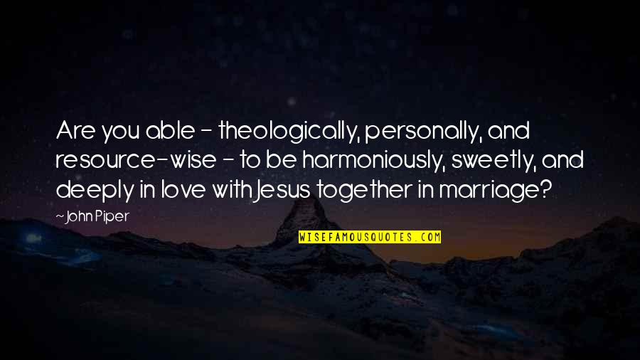 Wise Marriage Quotes By John Piper: Are you able - theologically, personally, and resource-wise