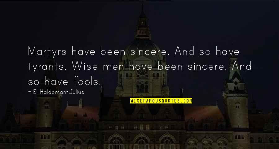 Wise Men And Fools Quotes By E. Haldeman-Julius: Martyrs have been sincere. And so have tyrants.