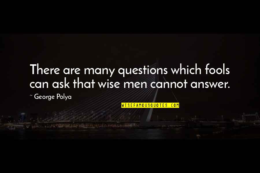 Wise Men And Fools Quotes By George Polya: There are many questions which fools can ask