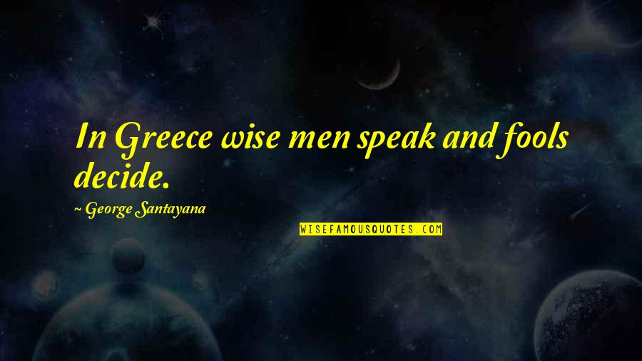 Wise Men And Fools Quotes By George Santayana: In Greece wise men speak and fools decide.