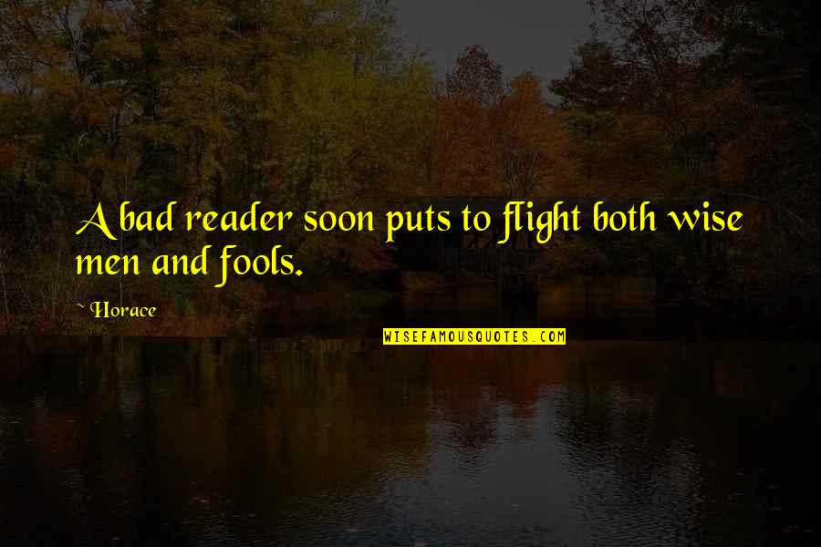 Wise Men And Fools Quotes By Horace: A bad reader soon puts to flight both