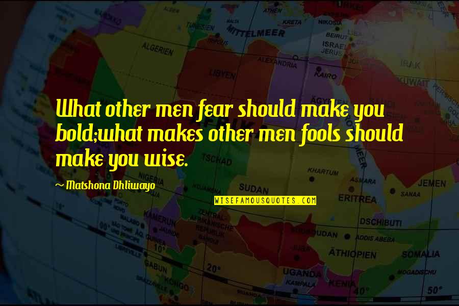 Wise Men And Fools Quotes By Matshona Dhliwayo: What other men fear should make you bold;what