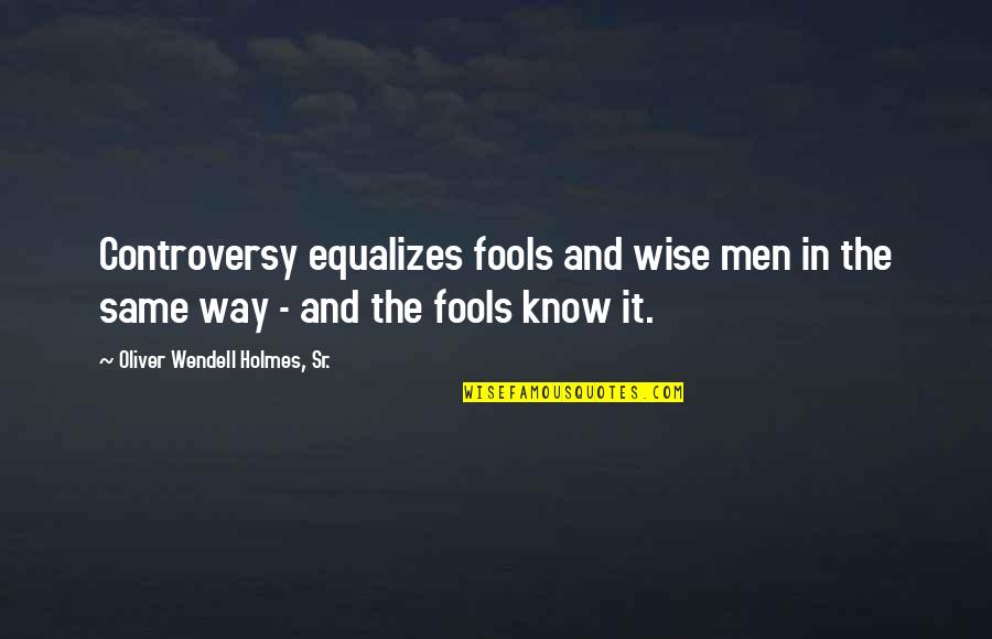 Wise Men And Fools Quotes By Oliver Wendell Holmes, Sr.: Controversy equalizes fools and wise men in the