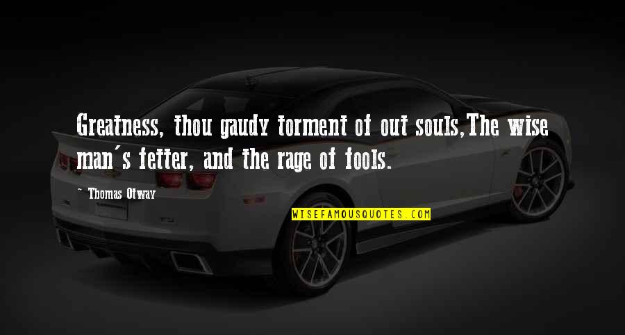 Wise Men And Fools Quotes By Thomas Otway: Greatness, thou gaudy torment of out souls,The wise