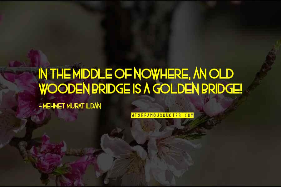 Wise Old Sayings Quotes By Mehmet Murat Ildan: In the middle of nowhere, an old wooden