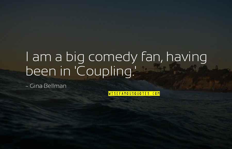 Wise Owls Quotes By Gina Bellman: I am a big comedy fan, having been Wise Owls Quotes By Gina Bellman: I am a big comedy fan, having been