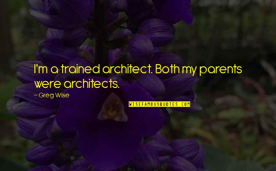 Wise Parents Quotes By Greg Wise: I'm a trained architect. Both my parents were