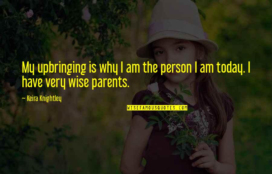 Wise Parents Quotes By Keira Knightley: My upbringing is why I am the person