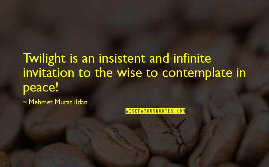Wise Peace Quotes By Mehmet Murat Ildan: Twilight is an insistent and infinite invitation to