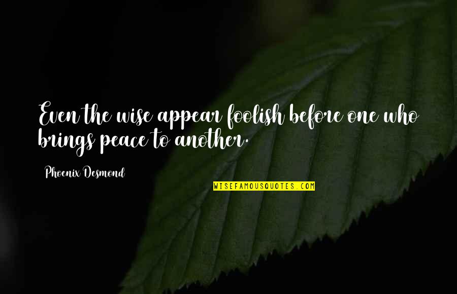 Wise Peace Quotes By Phoenix Desmond: Even the wise appear foolish before one who