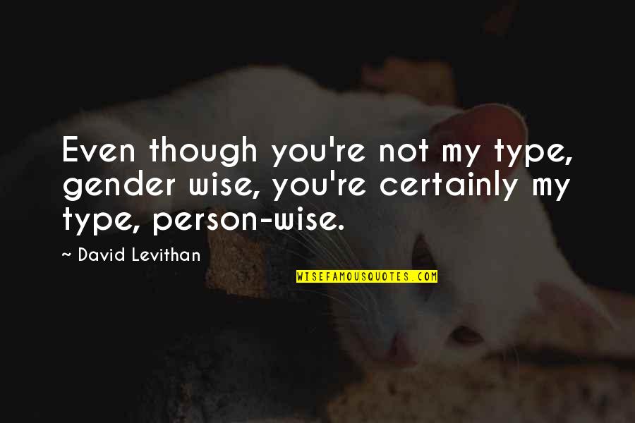 Wise Person Quotes By David Levithan: Even though you're not my type, gender wise, Wise Person Quotes By David Levithan: Even though you're not my type, gender wise,