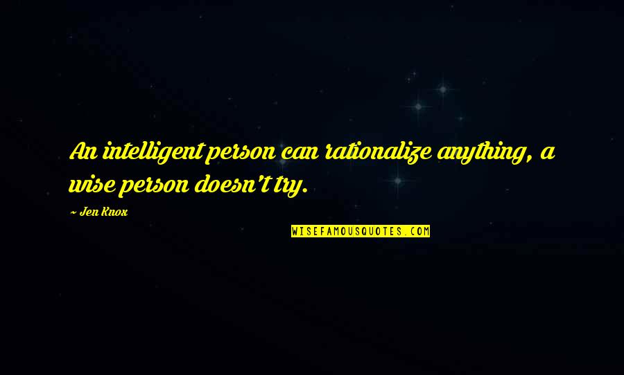 Wise Person Quotes By Jen Knox: An intelligent person can rationalize anything, a wise