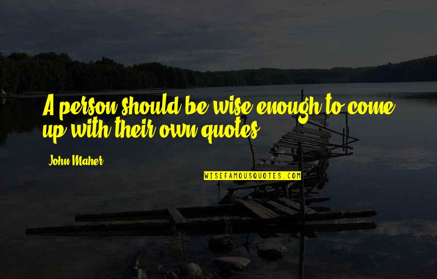 Wise Person Quotes By John Maher: A person should be wise enough to come