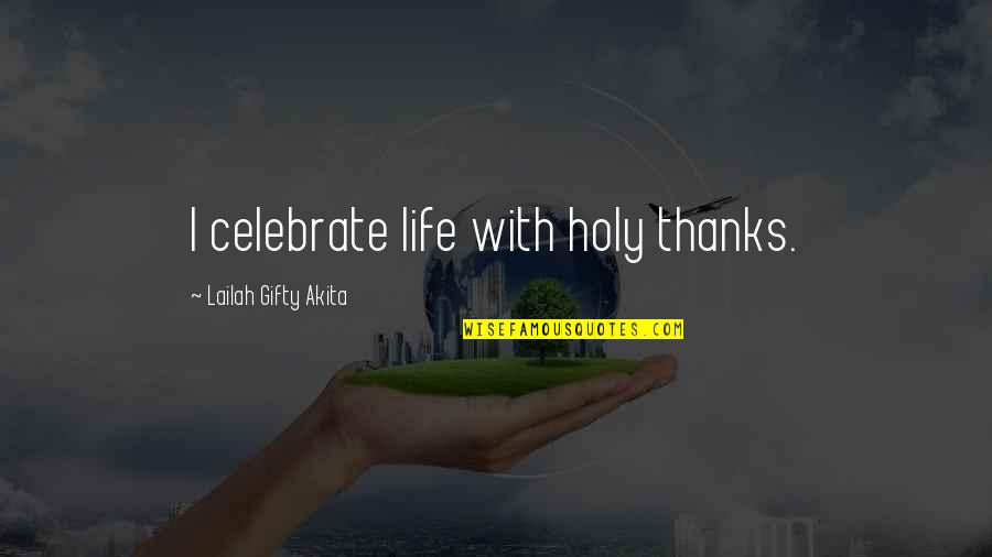 Wise Positive Life Quotes By Lailah Gifty Akita: I celebrate life with holy thanks.