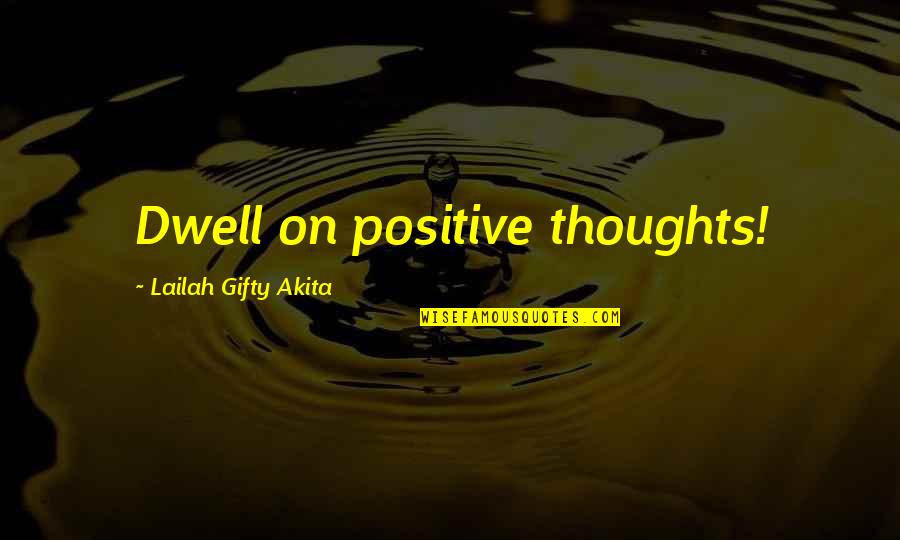 Wise Positive Life Quotes By Lailah Gifty Akita: Dwell on positive thoughts!