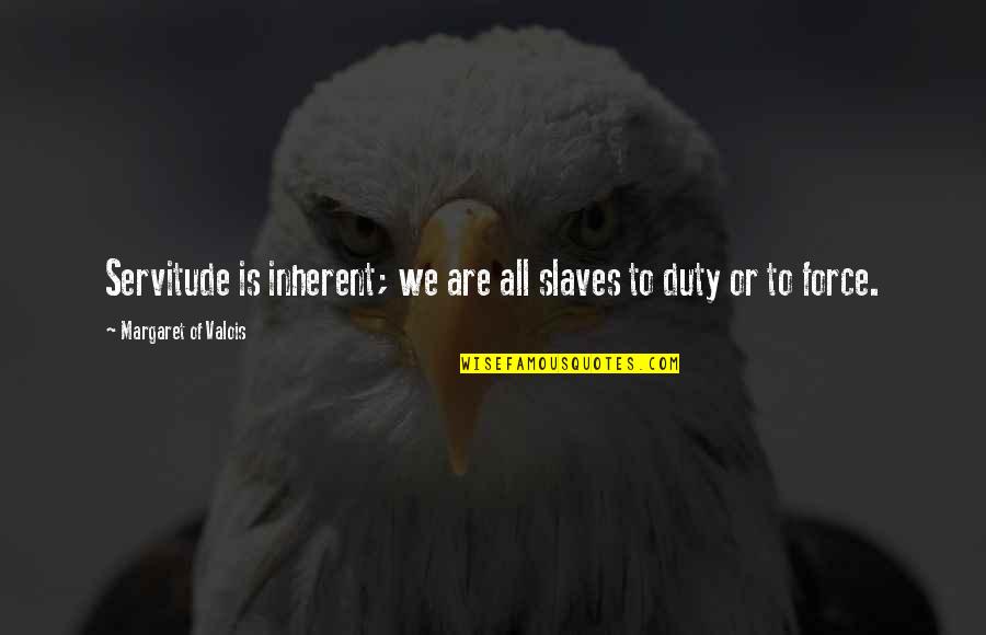 Wise Prison Life Quotes By Margaret Of Valois: Servitude is inherent; we are all slaves to Wise Prison Life Quotes By Margaret Of Valois: Servitude is inherent; we are all slaves to