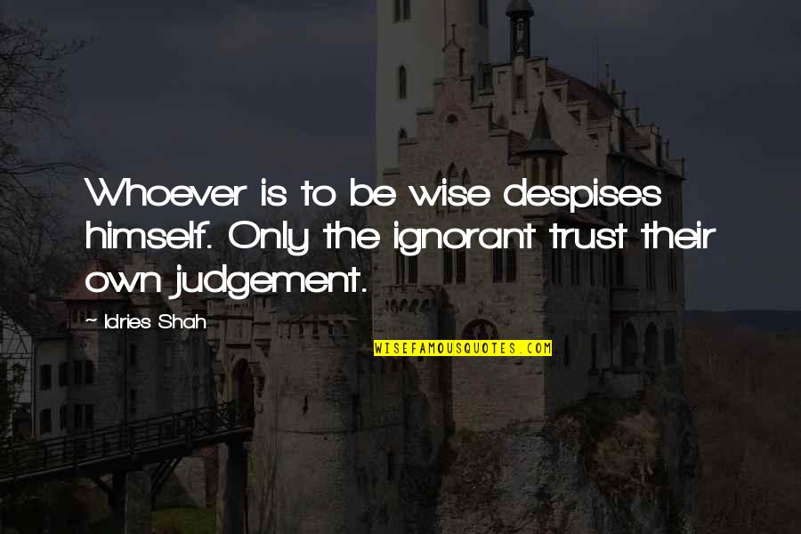 Wise Proverb Quotes By Idries Shah: Whoever is to be wise despises himself. Only