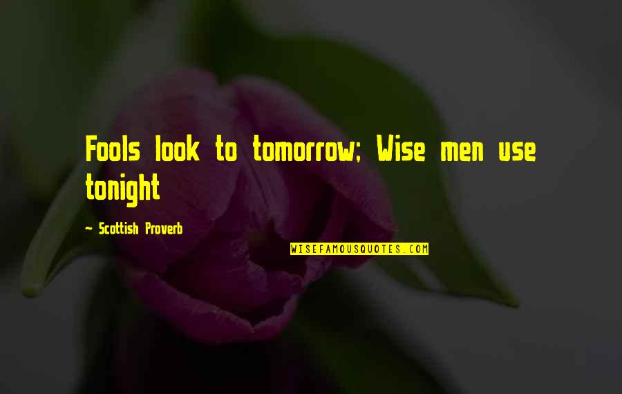 Wise Proverb Quotes By Scottish Proverb: Fools look to tomorrow; Wise men use tonight