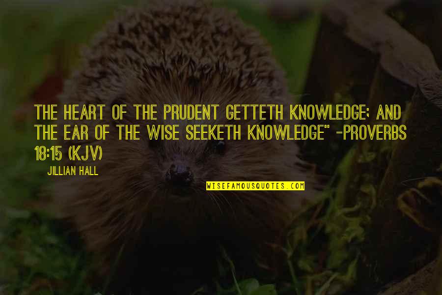 Wise Proverbs And Quotes By Jillian Hall: The heart of the prudent getteth knowledge; and